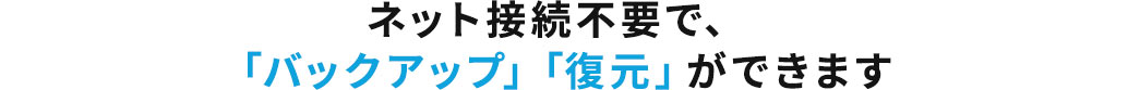 ネット接続不要で、「バックアップ」「復元」ができます
