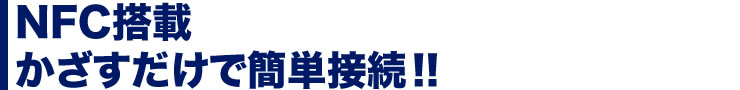 NFC搭載かざすだけで簡単接続