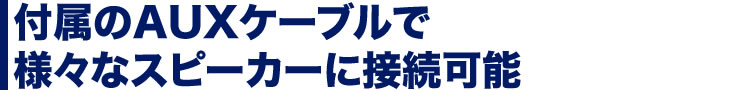 付属のAUXケーブルで様々なスピーカーに接続可能