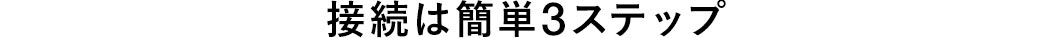 接続は簡単3ステップ