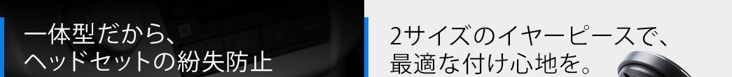 一体型だから、ヘッドセットの紛失防止 2サイズのイヤーピースで、最適な付け心地を
