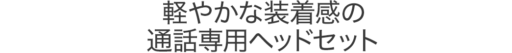 軽やかな装着感の通話専用ヘッドセット