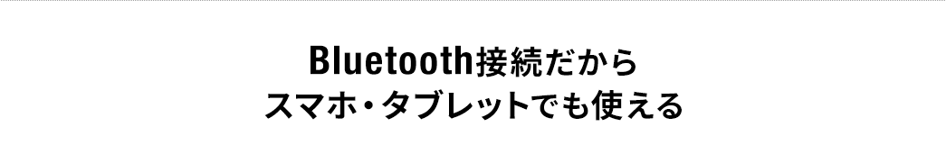 Bluetooth接続だからスマホ・タブレットでも使える