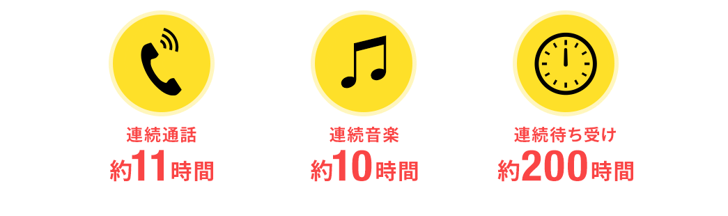 連続通話約11時間 連続音楽約10時間 連続待ち受け約200時間