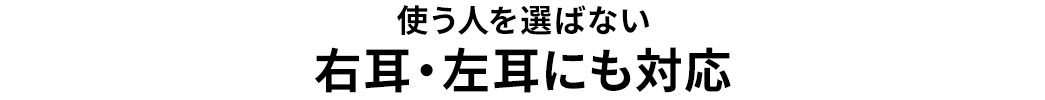 使い人を選ばない 右耳・左耳にも対応