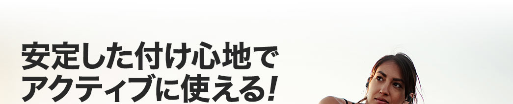 安定した付け心地でアクティブに使える！