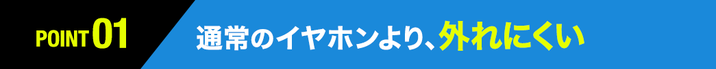 通常のイヤホンより、外れにくい