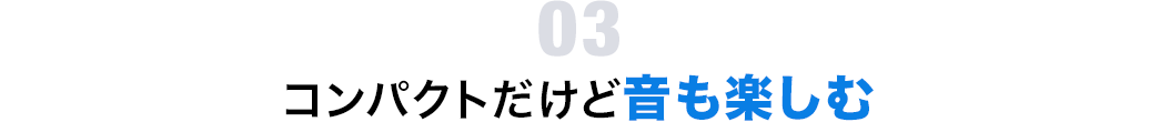 コンパクトだけど音も楽しむ