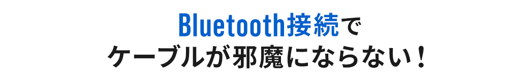 Bluetooth接続でケーブルが邪魔にならない