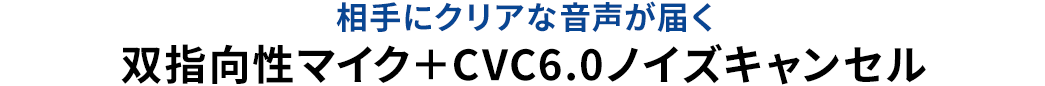 相手にクリアな音声が届く 双指向性マイク＋CVC6.0ノイズキャンセル