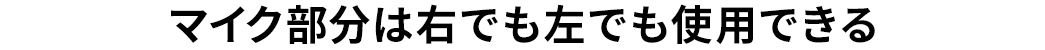 マイク部分は右でも左でも使用できる