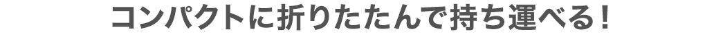 コンパクトに折りたたんで持ち運べる