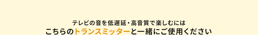 テレビの音を低遅延・高音質で楽しむにはこちらのトランスミッターと一緒にご使用ください