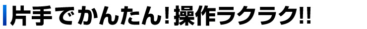 片手でかんたん　操作ラクラク