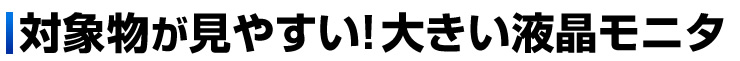 対象物が見やすい　大きい液晶モニタ