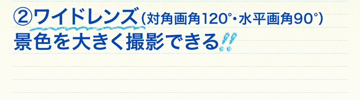 120°ワイドレンズ　景色を大きく撮影できる！！