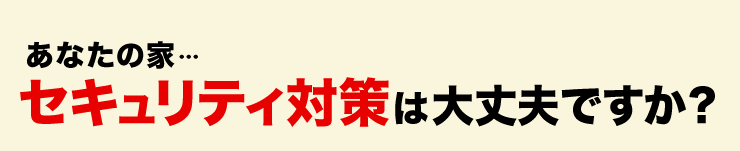 あなたの家　セキュリティ対策は大丈夫ですか