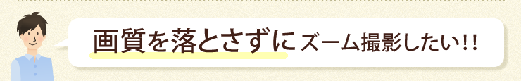 画質を落とさずにズーム撮影したい