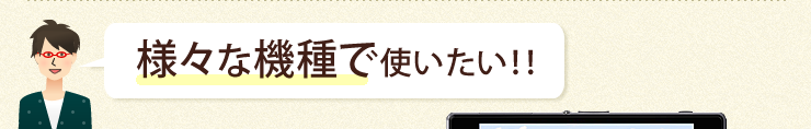 様々な機種で使いたい
