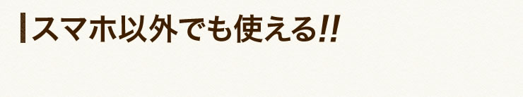 スマホ以外でも使える