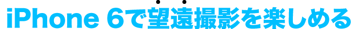 iPhone 6で望遠撮影を楽しめる