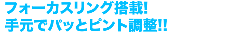 フォーカスリング搭載　手元でパッとピント調整