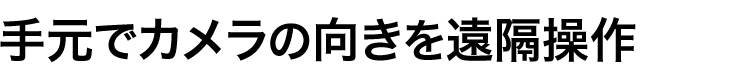 手元でカメラの向きを遠隔操作