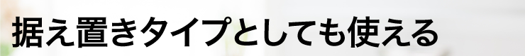 据え置きタイプとしても使える