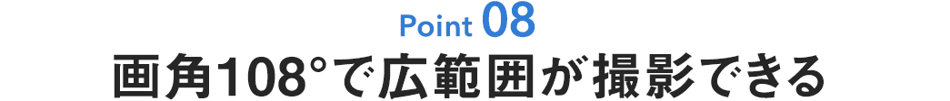 画角108°で広範囲が撮影できる