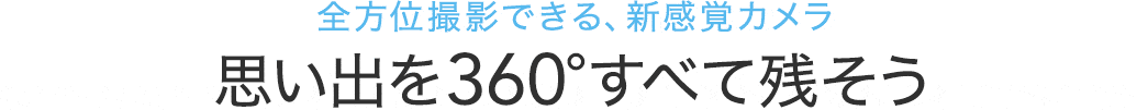 全方位撮影できる、新感覚カメラ 思い出を360°すべて残そう