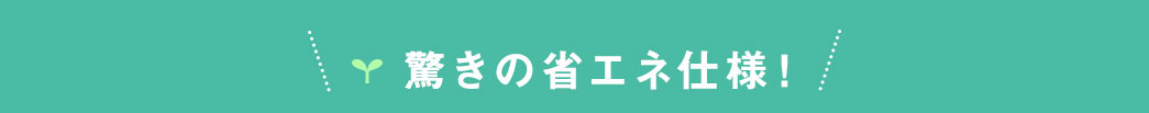 驚きの省エネ仕様