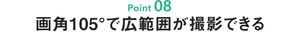 画角105°で広範囲が撮影できる