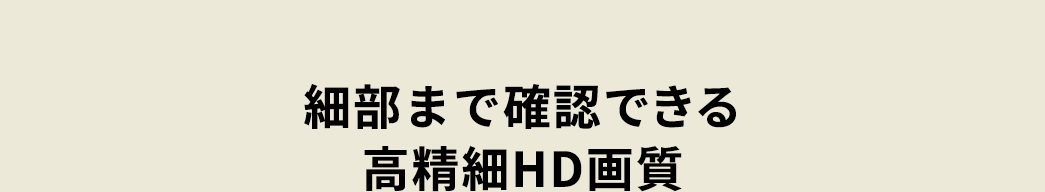 細部まで確認できる高精細HD画質