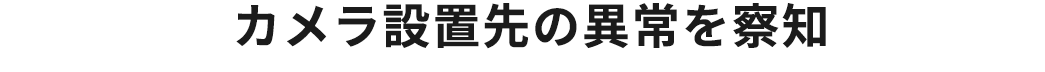 カメラ設置先の異常を察知