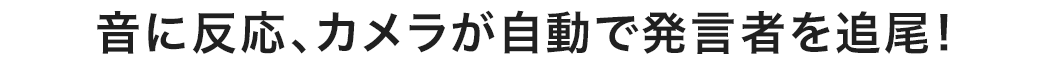 音に反応、カメラが自動で発言者を追尾！