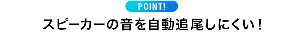 POINT スピーカーの音を自動追尾しにくい！