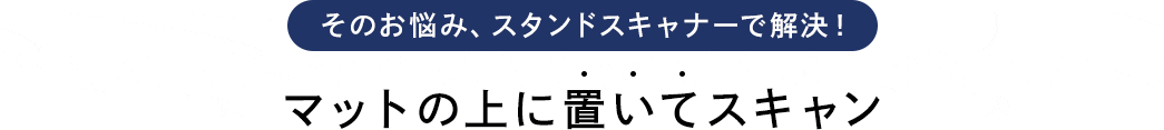 そのお悩み、スタンドスキャナーで解決 マットの上に置いてスキャン