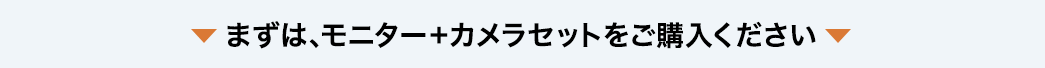 まずは、モニター＋カメラセットをご購入ください