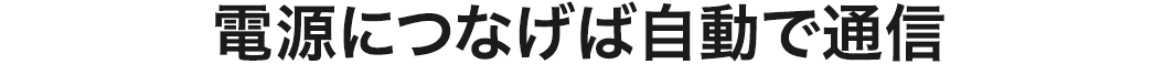 電源につなげば自動で通信