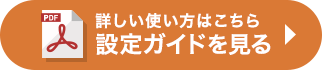 詳しい使い方はこちら 設定ガイドを見る