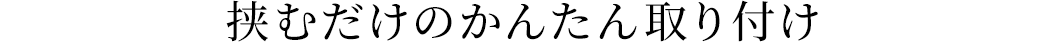 挟むだけのかんたん取り付け