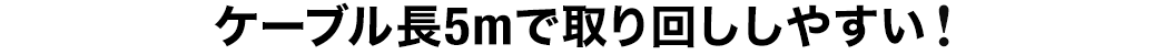 ケーブル長5mで取り回ししやすい