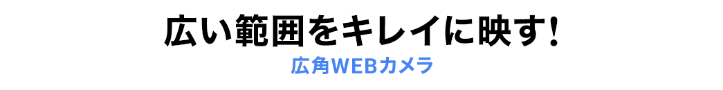 広い範囲をキレイに映す 広角WEBカメラ