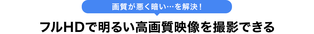 画質が悪く暗い を解決 フルHDで明るい高画質映像を撮影できる