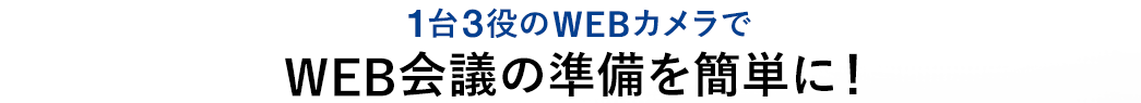 1台3役のWEBカメラで、WEB会議の準備を簡単に！