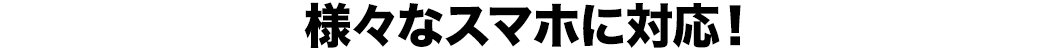 様々なスマホに対応