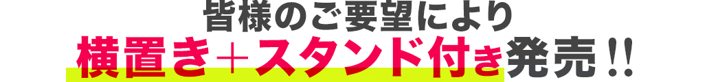 皆様のご要望により 横置き＋スタンド付きが発売