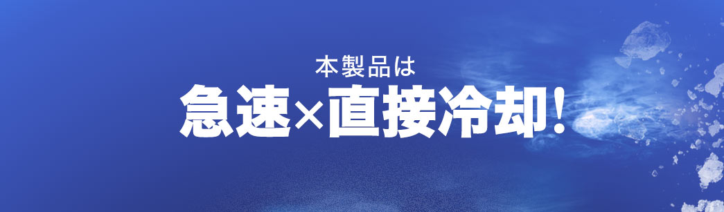 本製品は 急速×直接冷却