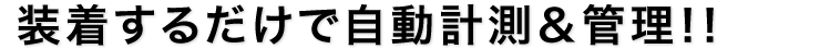 装着するだけで自動計測＆管理