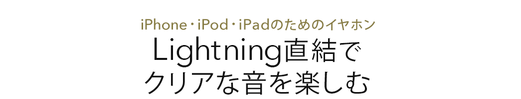 iPhone・iPod・iPadのためのイヤホン Lightning直結でクリアな音を楽しむ